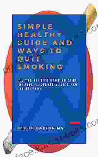 Simple Healthy Guide And Ways To Quit Smoking: All You Need To Know To Stop Smoking Includes Medication And Therapy