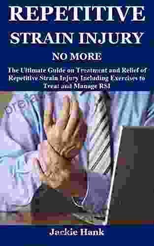 REPETITIVE STRAIN INJURY NO MORE: The Ultimate Guide on Treatment and Relief of Repetitive Strain Injury Including Exercises to Treat and Manage RSI