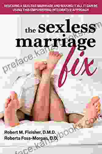 The Sexless Marriage Fix: Rescuing A Sexless Marriage And Making It All It Can Be Using This Empowering Integrative Approach