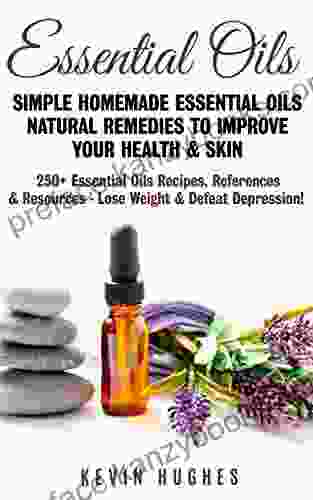 Essential Oils: Simple Homemade Essential Oils Natural Remedies To Improve Your Health Skin 250+ Essential Oils Recipes References Resources Lose Weight Defeat Depression