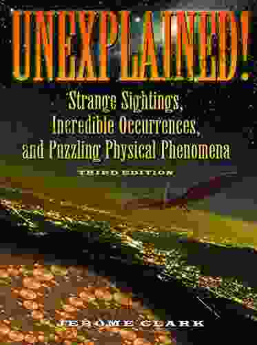 Unexplained : Strange Sightings Incredible Occurrences And Puzzling Physical Phenomena (The Real Unexplained Collection)