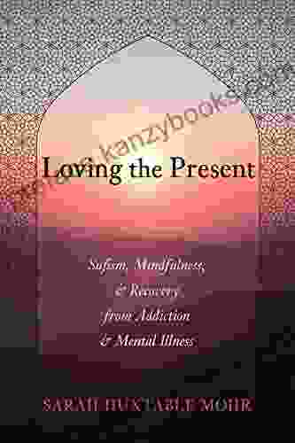 Loving The Present: Sufism Mindfulness And Recovery From Addiction And Mental Illness