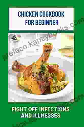 Chicken Cookbook For Beginner: Fight Off Infections And Illnesses: Tasty Chicken Recipes For Dinner