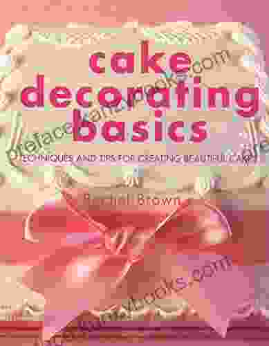 Cake Decorating Basics: Tehniques And Tips For Creating Beautiful Cakes