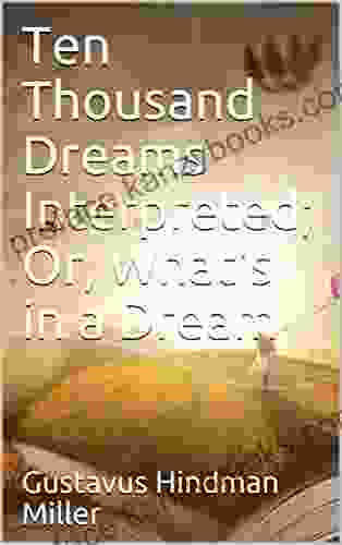 Ten Thousand Dreams Interpreted Or What s in a Dream / A Scientific and Practical Exposition