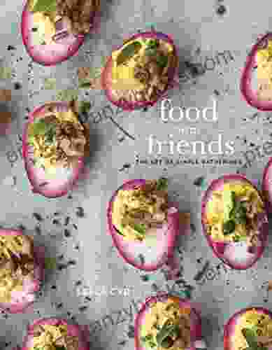 Food With Friends: The Art Of Simple Gatherings: A Cookbook