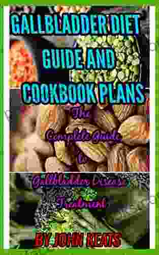 Gallbladder Diet Guide And Cookbook Plans: The Complete Guide To Gallbladder Disease Treatment