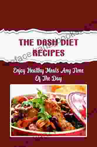 The DASH Diet Recipes: Enjoy Healthy Meals Any Time Of The Day