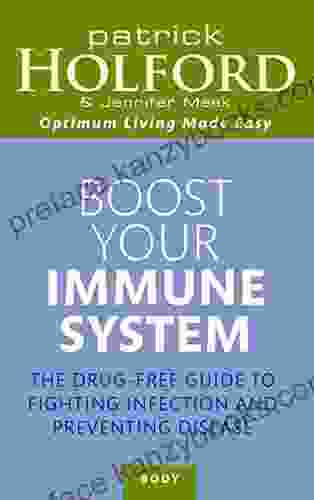 Boost Your Immune System: The Drug Free Guide To Fighting Infection And Preventing Disease