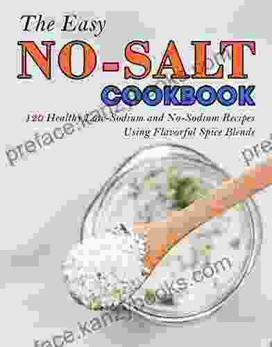 The Easy No Salt Cookbook: 120 Healthy Low Sodium and No Sodium Recipes Using Flavorful Spice Blends