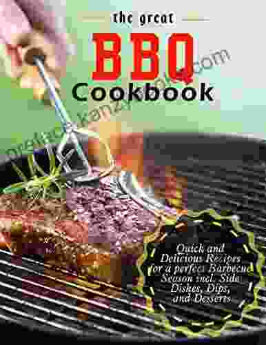 The Great BBQ Cookbook Quick And Delicious Recipes For A Perfect Barbecue Season Incl Side Dishes Dips And Desserts