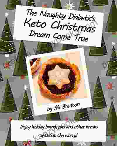 The Naughty Diabetic S Keto Christmas Dream Come True: Enjoy Holiday Bread Pies And Other Treats Without The Worry