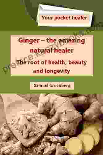 Ginger The Amazing Natural Healer : The Root Of Health Beauty And Longevity (Your Pocket Healer)