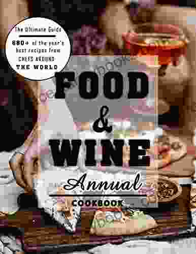 The Ultimate Guide Food Wine Annual Cookbook: 680+ Of The Year S Best Recipes From Chefs Around The World