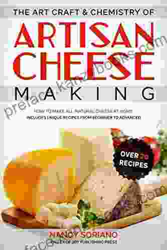 The Art Craft Chemistry Of Artisan Cheese Making: How To Make All Natural Cheese At Home: Includes Unique Recipes From Beginner To Advanced