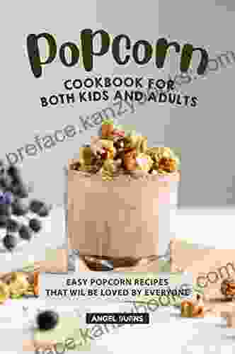 Popcorn Cookbook for Both Kids and Adults: Easy Popcorn Recipes That Wil Be Loved by Everyone