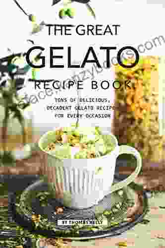 The Great Gelato Recipe Book: Tons Of Delicious Decadent Gelato Recipes For Every Occasion