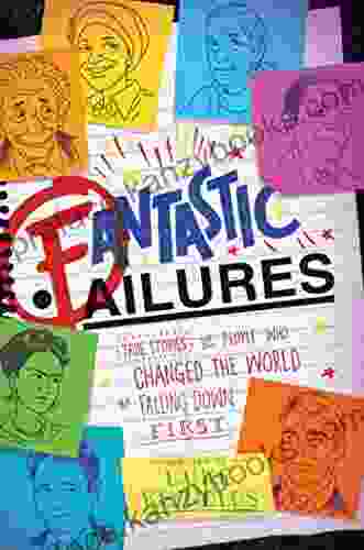 Fantastic Failures: True Stories Of People Who Changed The World By Falling Down First