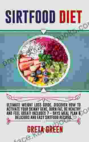 SIRTFOOD DIET: Ultimate Weight Loss Guide Discover How To Activate Your Skinny Gene Burn Fat Be Healthy and Feel Great Includes 7 days Meal Plan Delicious and Easy Sirtfood Recipes