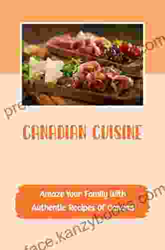 Canadian Cuisine: Amaze Your Family With Authentic Recipes Of Canada