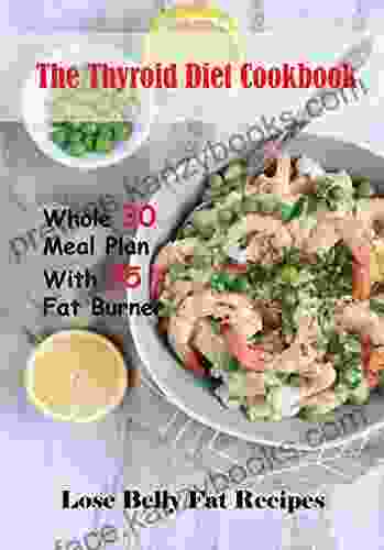 The Thyroid Diet Cookbook Whole 30 Meal Plan With 75 Fat Burner Lose Belly Fat Recipes: Healthy And Easy Recipes For Thyroid Healing