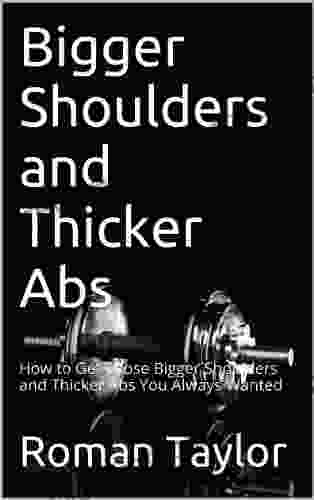 Bigger Shoulders And Thicker Abs: How To Get Those Bigger Shoulders And Thicker Abs You Always Wanted (Bigger Muscles)