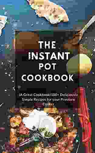 The Ultimate Instant Pot Cookbook: (A Great Cookbook)100+ Deliciously Simple Recipes For Your Pressure Cooker