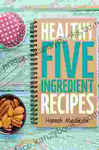 Healthy Five Ingredient Recipes: Delicious Recipes In 5 Ingredients Or Less (Five Ingredient Cooking 2)