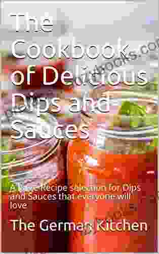 The Cookbook Of Delicious Dips And Sauces: A Large Recipe Selection For Dips And Sauces That Everyone Will Love