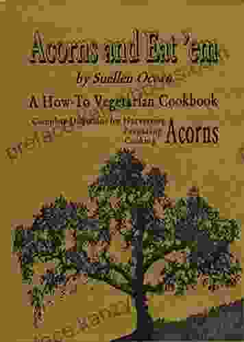 Acorns And Eat Em: Complete Directions For Harvesting Preparing And Cooking Acorns