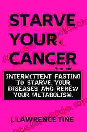 Starve Your Cancer: Intermittent Fasting To Starve Your Diseases And Renew Your Metabolism (Fasting And Metabolic Health 1)