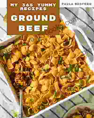 My 365 Yummy Ground Beef Recipes: Best Ever Yummy Ground Beef Cookbook For Beginners