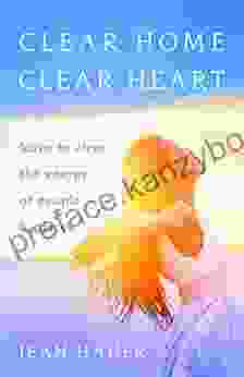 Clear Home Clear Heart: Learn To Clear The Energy Of People Places