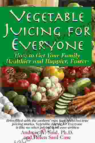 Vegetable Juicing For Everyone: How To Get Your Family Healther And Happier Faster