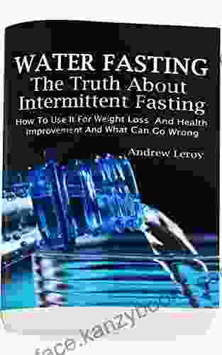 Water Fasting: The Truth About Intermittent Fasting: How To Use It For Weight Loss And Health Improvement And What Can Go Wrong: (Fasting Alternative Health Diet Weight Loss Detox Lifestyle)