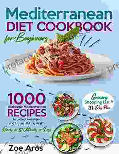 Mediterranean Diet Cookbook For Beginners: 1000 Authentic Mediterranean Recipes To Lower Cholesterol And Ensure Lifelong Health Ready In 30 Minutes Or Less Grocery Shopping List + 31 Day Plan