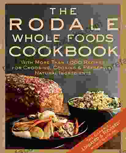 The Rodale Whole Foods Cookbook: With More Than 1 000 Recipes For Choosing Cooking Preserving Natural Ingredients