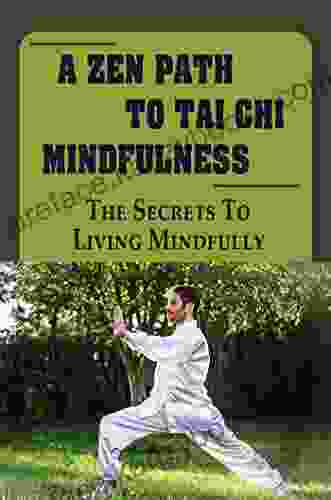 A Zen Path To Tai Chi Mindfulness: The Secrets To Living Mindfully