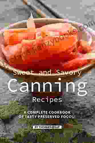 Sweet And Savory Canning Recipes: A Complete Cookbook Of Tasty Preserved Foods