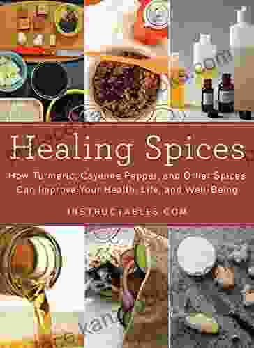 Healing Spices: How Turmeric Cayenne Pepper And Other Spices Can Improve Your Health Life And Well Being