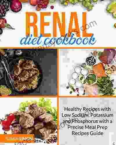 Renal Diet Cookbook: Healthy Recipes With Low Sodium Potassium And Phosphorus With A Precise Meal Prep Recipes Guide