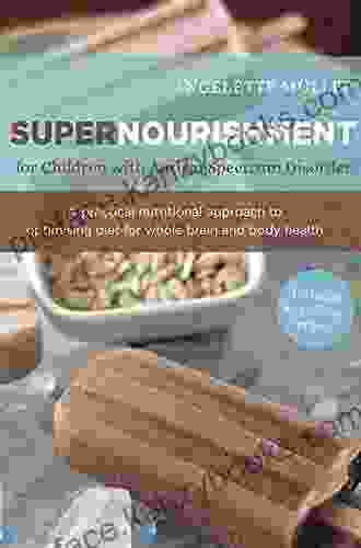 Supernourishment For Children With Autism Spectrum Disorder: A Practical Nutritional Approach To Optimizing Diet For Whole Brain And Body Health