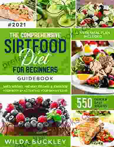 The Comprehensive Sirtfood Diet Guidebook: Shed Weight Burn Fat Energize Your Body By Activating Your Skinny Gene 550 QUICK EASY RECIPES + 4 Week Meal Plan