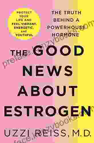 The Good News About Estrogen: The Truth Behind A Powerhouse Hormone