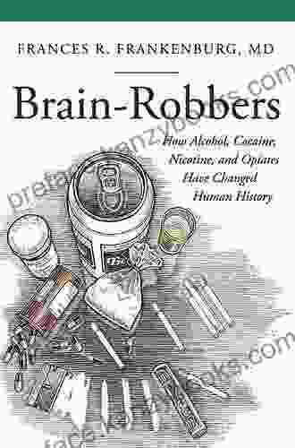 Brain Robbers: How Alcohol Cocaine Nicotine And Opiates Have Changed Human History (Praeger On Contemporary Health And Living)