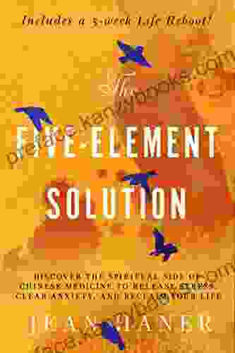 The Five Element Solution: Discover The Spiritual Side Of Chinese Medicine To Release Stress Clear Anxiety And Reclaim Your Life