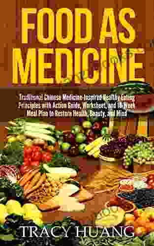 Food As Medicine: Traditional Chinese Medicine Inspired Healthy Eating Principles With Action Guide Worksheet And 10 Week Meal Plan To Restore Health Beauty And Mind