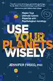 Use Your Planets Wisely: Master Your Ultimate Cosmic Potential With Psychological Astrology