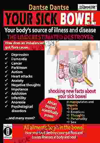 YOUR SICK BOWEL Your Body S Source Of Illness And Disease: THE UNDERESTIMATED DESTROYER: All Ailments Begin In The Bowel How Your Food Destroys Your Gut Flora And Causes Illness In Body And Soul